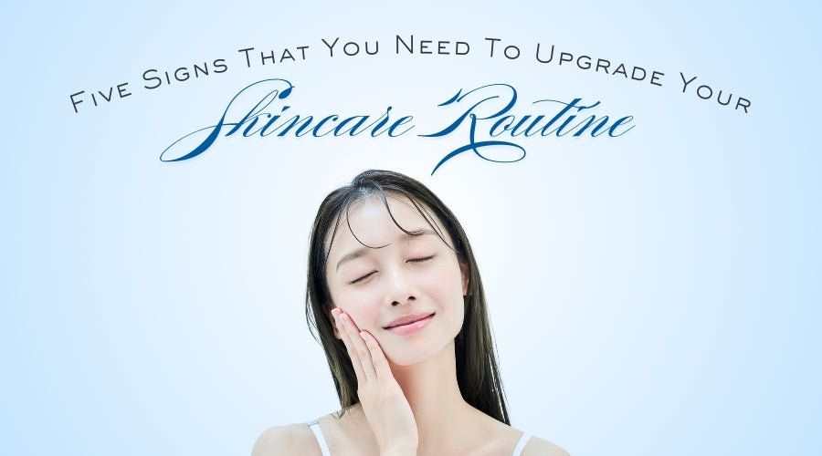 Five Signs That You Need To Upgrade Your Skincare Routine